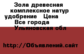 Зола древесная - комплексное натур. удобрение › Цена ­ 600 - Все города  »    . Ульяновская обл.